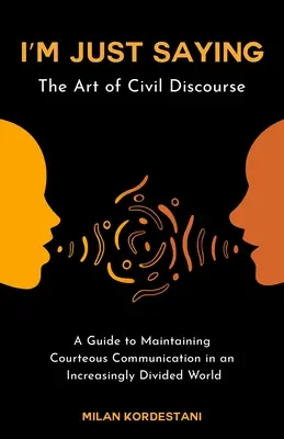 Csak úgy mondom: Útmutató a polgári vita fenntartásához egy egyre megosztottabb világban - I'm Just Saying: A Guide to Maintaining Civil Discourse in an Increasingly Divided World