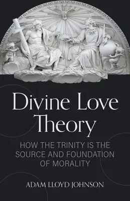 Isteni szeretetelmélet: Hogyan a Szentháromság az erkölcs forrása és alapja? - Divine Love Theory: How the Trinity Is the Source and Foundation of Morality