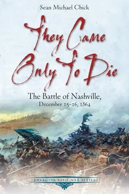 Csak meghalni jöttek: A nashville-i csata, 1864. december 15-16. - They Came Only to Die: The Battle of Nashville, December 15-16, 1864