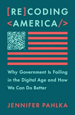 Amerika újrakódolása: Miért vall kudarcot a kormányzat a digitális korban és hogyan tehetjük jobban - Recoding America: Why Government Is Failing in the Digital Age and How We Can Do Better