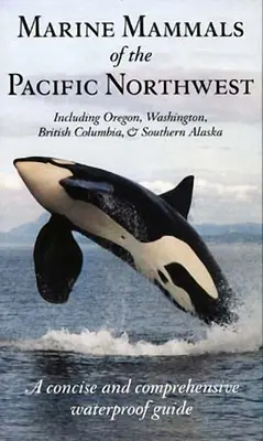 A csendes-óceáni északnyugat tengeri emlősei: Oregon, Washington, Brit Columbia és Alaszka déli része. - Marine Mammals of the Pacific Northwest: Including Oregon, Washington, British Columbia and Southern Alaska