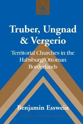 Truber, Ungnad & Vergerio: Területi egyházak a Habsburg-oszmán határvidéken - Truber, Ungnad & Vergerio: Territorial Churches in the Habsburg/Ottoman Borderlands