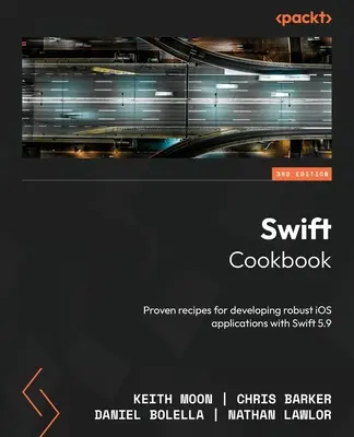 Swift szakácskönyv - Harmadik kiadás: Bevált receptek robusztus iOS-alkalmazások fejlesztéséhez a Swift 5.9 segítségével - Swift Cookbook - Third Edition: Proven recipes for developing robust iOS applications with Swift 5.9