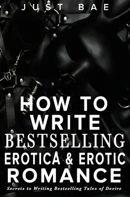 Hogyan írjunk bestsellert Erotika és erotikus romantika: Titkok a bestsellerek írásához A vágyakozás történeteinek titkai - How to Write Bestselling Erotica & Erotic Romance: Secrets to Writing Bestselling Tales of Desire