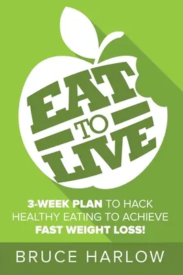 Eat to Live Diet: Hogyan hackelheted meg az egészséges étkezést és táplálkozást, hogy gyors fogyást érj el, amit soha többé nem veszítesz vissza - Eat to Live Diet: How You Can Hack Healthy Eating & Nutrition to Achieve Fast Weight Loss That You Never Gain Back