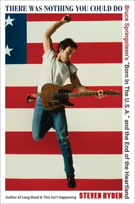 Nem volt semmi, amit tehettél volna: Bruce Springsteen „Born in the U.S.A.” és a Heartland vége” - There Was Nothing You Could Do: Bruce Springsteen's Born in the U.S.A.