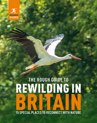 The Rough Guide to Rewilding in Britain: 15 különleges hely, ahol újra kapcsolatba kerülhetünk a természettel: 20 különleges hely, ahol újra kapcsolatba kerülhetünk a természettel - The Rough Guide to Rewilding in Britain: 15 Special Places to Reconnect with Nature: 20 Special Places to Reconnect with Nature