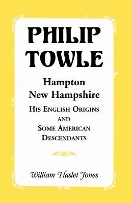 Philip Towle, Hampton, New HampshireAz angol származása és néhány amerikai leszármazottja - Philip Towle, Hampton, New Hampshirehis English Origins and Some American Descendants