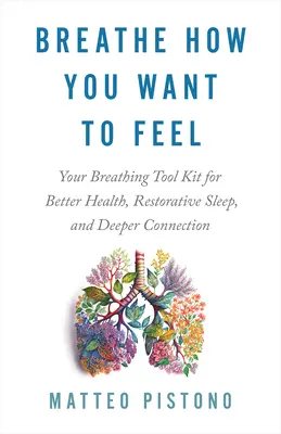 Lélegezz, ahogyan érezni akarod magad: A légzési eszköztár a jobb egészségért, a pihentető alvásért és a mélyebb kapcsolatért - Breathe How You Want to Feel: Your Breathing Tool Kit for Better Health, Restorative Sleep, and Deeper Connection