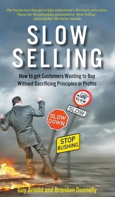 Lassú eladás: Hogyan érjük el, hogy a vásárlók vásárolni akarjanak anélkül, hogy feláldoznánk az elveket vagy a nyereséget? - Slow Selling: How to get Customers Wanting to Buy Without Sacrificing Principles or Profits