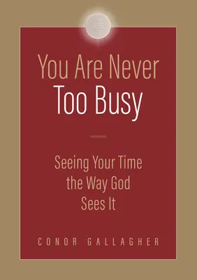 Soha nem vagy túl elfoglalt: Lásd az idődet úgy, ahogy Isten látja az idődet - You Are Never Too Busy: Seeing Your Time the Way God Sees Your Time