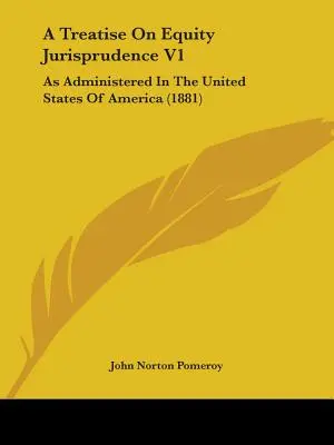 Értekezés a méltányossági jogról V1: Ahogyan az Amerikai Egyesült Államokban alkalmazzák - A Treatise On Equity Jurisprudence V1: As Administered In The United States Of America