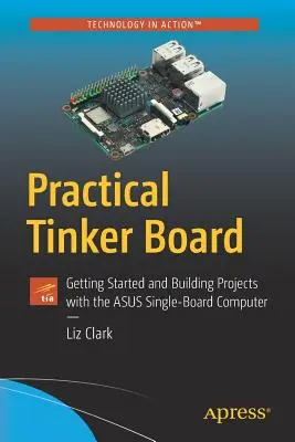 Gyakorlati barkácsoló tábla: Kezdő lépések és projektek építése az Asus egylapos számítógépével - Practical Tinker Board: Getting Started and Building Projects with the Asus Single-Board Computer