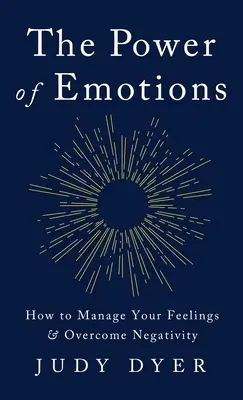 Az érzelmek hatalma: Hogyan kezeljük érzelmeinket és hogyan győzzük le a negativitást? - The Power of Emotions: How to Manage Your Feelings and Overcome Negativity