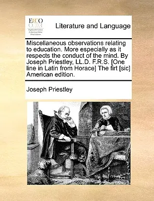 Különféle megfigyelések az oktatással kapcsolatban. Különös tekintettel az elme viselkedésére. by Joseph Priestley, LL.D. F.R.S. [One Line - Miscellaneous Observations Relating to Education. More Especially as It Respects the Conduct of the Mind. by Joseph Priestley, LL.D. F.R.S. [One Line