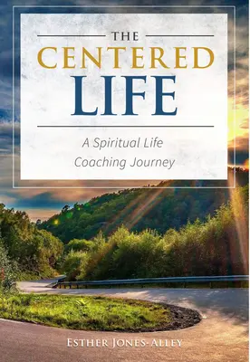 A központosított élet: A Spritual Life Coaching Journey - The Centered Life: A Spritual Life Coaching Journey