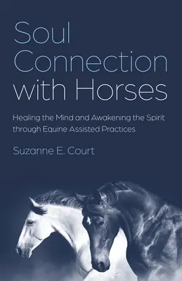 Lelki kapcsolat a lovakkal: Az elme gyógyítása és a lélek felébresztése lovakkal segített gyakorlatokon keresztül - Soul Connection with Horses: Healing the Mind and Awakening the Spirit Through Equine Assisted Practices