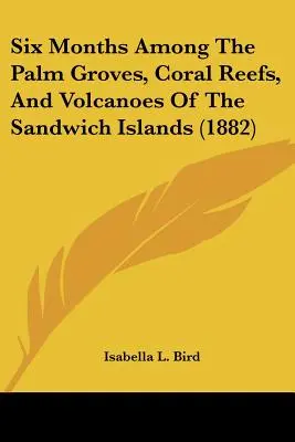 Hat hónap a Szendwich-szigetek pálmalevelei, korallzátonyai és vulkánjai között - Six Months Among The Palm Groves, Coral Reefs, And Volcanoes Of The Sandwich Islands