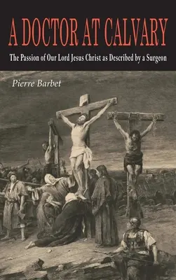 Egy orvos a Golgotán: Urunk Jézus Krisztus szenvedése egy sebész leírása szerint - A Doctor at Calvary: The Passion of Our Lord Jesus Christ as Described by a Surgeon