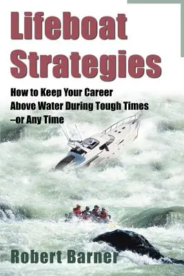 Mentőcsónak stratégiák: Hogyan tartsa karrierjét a víz felett nehéz időkben--vagy bármikor - Lifeboat Strategies: How to Keep Your Career Above Water During Tough Times--Or Any Time