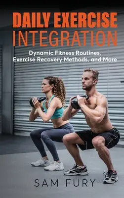 Napi gyakorlatok integrálása: Dinamikus fitneszprogramok, edzés utáni regenerálódási módszerek és még sok minden más - Daily Exercise Integration: Dynamic Fitness Routines, Exercise Recovery Methods, and More