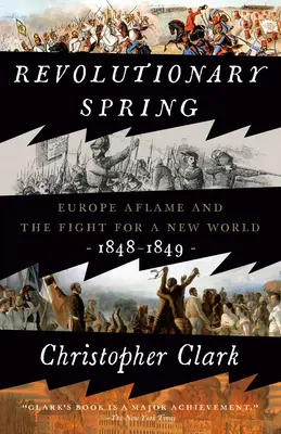 Forradalmi tavasz: A lángoló Európa és a harc az új világért, 1848-1849 - Revolutionary Spring: Europe Aflame and the Fight for a New World, 1848-1849