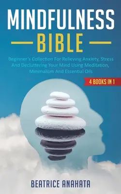 Mindfulness Biblia: 4 KÖNYV 1BEN: Kezdők gyűjteménye a szorongás, a stressz oldásához és az elméd rendbetételéhez meditációval, minimálisan - Mindfulness Bible: 4 BOOKS IN 1: Beginner's Collection For Relieving Anxiety, Stress And Decluttering Your Mind Using Meditation, Minimal