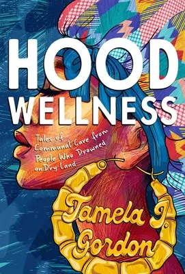 Hood Wellness: Tales of Communal Care from People Who Drowned on Dry Land (Történetek a közösségi gondoskodásról azoktól, akik a szárazföldön fulladtak meg) - Hood Wellness: Tales of Communal Care from People Who Drowned on Dry Land