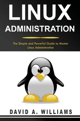 Linux-adminisztráció: Egyszerű és hatékony útmutató a Linux-adminisztráció mesteri elsajátításához - Linux Administration: The Simple and Powerful Guide to Master Linux Administration