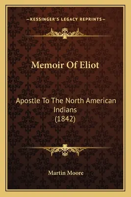 Memoir Of Eliot: Eliot: Az észak-amerikai indiánok apostola - Memoir Of Eliot: Apostle To The North American Indians