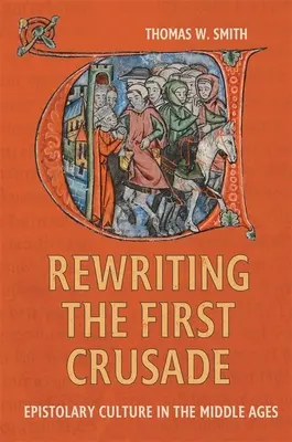 Az első keresztes hadjárat újraírása: A levélkultúra a középkorban - Rewriting the First Crusade: Epistolary Culture in the Middle Ages