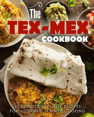 A Tex Mex szakácskönyv: 50 finom tex-mex recept az autentikus tex-mex-i főzéshez - The Tex Mex Cookbook: 50 Delicious Tex Mex Recipes for Authentic Tex Mex Cooking