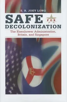 Biztonságban a dekolonizációért: Az Eisenhower-kormányzat, Nagy-Britannia és Szingapúr - Safe for Decoloniation: The Eisenhower Administration, Britain, and Singapore