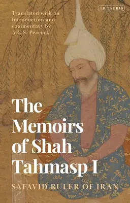 I. Tahmasp sah emlékiratai: Irán szafavida uralkodója - The Memoirs of Shah Tahmasp I: Safavid Ruler of Iran