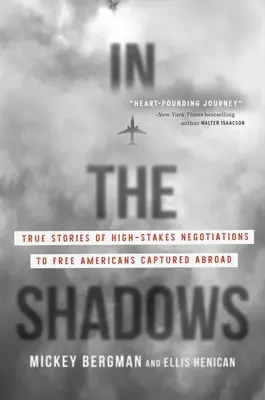 Az árnyékban: Igaz történetek a külföldön fogságba esett amerikaiak kiszabadítására irányuló, nagy tétekkel járó tárgyalásokról - In the Shadows: True Stories of High-Stakes Negotiations to Free Americans Captured Abroad