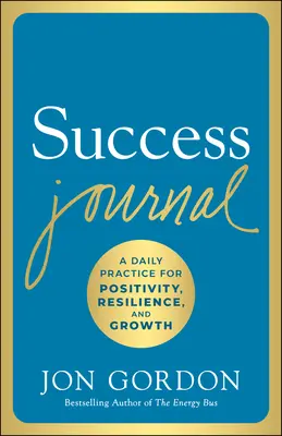 Sikernapló: A napi gyakorlat a pozitivitásért, az ellenálló képességért és a növekedésért - Success Journal: A Daily Practice for Positivity, Resilience, and Growth