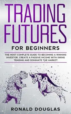 Futures kereskedés kezdőknek: A legteljesebb útmutató ahhoz, hogy nyerő befektető legyél, passzív jövedelmet teremts a Swing Tradinggel és urald a ma-t. - Trading Futures for Beginners: The Most Complete Guide To Becoming a Winning Investor, Create a Passive Income With Swing Trading and Dominate the Ma