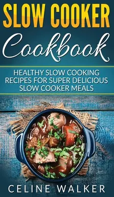 Slow Cooker Cookbook (Lassú főzős szakácskönyv): Egészséges lassú főzés receptek szuper finom lassú főzős ételekhez - Slow Cooker Cookbook: Healthy Slow Cooking Recipes for Super Delicious Slow Cooker Meals