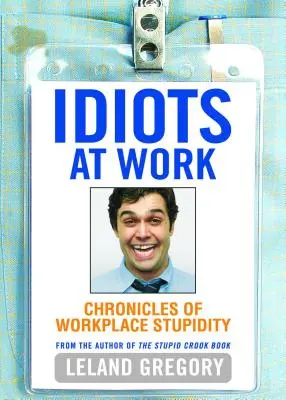 Idióták a munkahelyen: A munkahelyi hülyeség krónikái - Idiots at Work: Chronicles of Workplace Stupidity