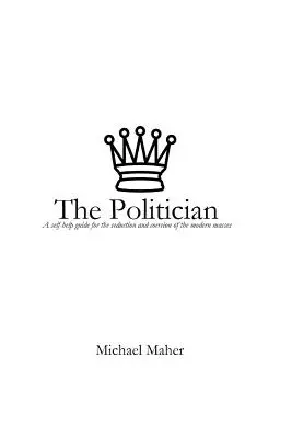 A politikus: Önsegítő útmutató a modern tömegek elcsábításához és kényszerítéséhez - The Politician: A Self-Help Guide for the Seduction and Coercion of the Modern Masses