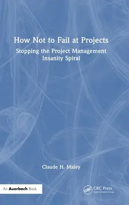 Hogyan ne bukjunk el a projektekben: A projektmenedzsment őrültségi spirál megállítása - How Not to Fail at Projects: Stopping the Project Management Insanity Spiral