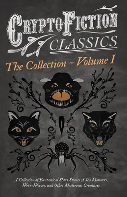 Cryptofiction - I. kötet: Fantasztikus novellák gyűjteménye tengeri szörnyekről, vérfarkasokról és más rejtélyes lényekről (Cryptofiction Classification) - Cryptofiction - Volume I. A Collection of Fantastical Short Stories of Sea Monsters, Were-Wolves, and Other Mysterious Creatures (Cryptofiction Classi