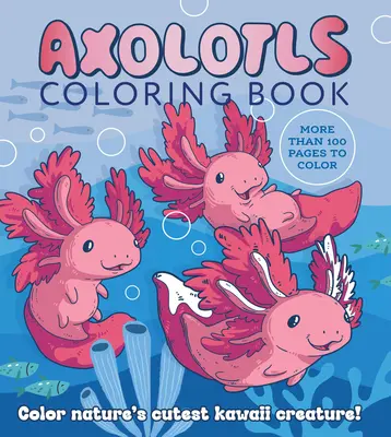 Axolotls színezőkönyv: Színezd ki a természet legcukibb kawaii lényét! Több mint 100 színezhető oldal - Axolotls Coloring Book: Color Nature's Cutest Kawaii Creature! More Than 100 Pages to Color