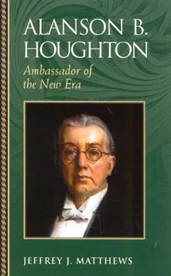 Alanson B. Houghton: A tudományosság és a tudományok közötti párbeszéd: Houghton: Az új korszak nagykövete - Alanson B. Houghton: Ambassador of the New Era