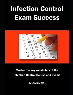 Fertőzésellenőrzési vizsga sikere: A fertőzésellenőrzési tanfolyam és vizsgák kulcsszókincsének elsajátítása - Infection Control Exam Success: Master the Key Vocabulary of the Infection Control Course and Exams