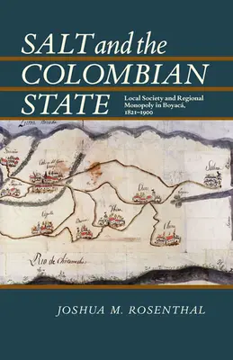 A só és a kolumbiai állam: Helyi társadalom és regionális monopólium Boyacában, 1821-1900 - Salt and the Colombian State: Local Society and Regional Monopoly in Boyaca, 1821-1900