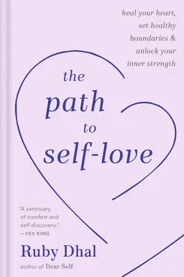 Az önszeretethez vezető út: Gyógyítsd meg a szíved, állítsd fel az egészséges határokat és szabadítsd fel a belső erőd - The Path to Self-Love: Heal Your Heart, Set Healthy Boundaries & Unlock Your Inner Strength