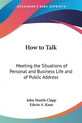 Hogyan kell beszélni: A személyes és az üzleti élet, valamint a nyilvános megszólalás helyzeteinek megfelelni. - How to Talk: Meeting the Situations of Personal and Business Life and of Public Address