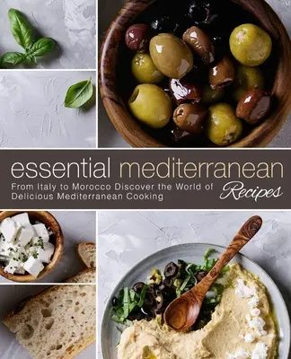 Alapvető mediterrán receptek: Fedezze fel az ízletes mediterrán konyha világát. - Essential Mediterranean Recipes: From Italy to Morocco Discover the World of Delicious Mediterranean Cooking