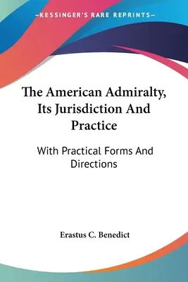 Az amerikai admiralitás, joghatósága és gyakorlata: Gyakorlati formanyomtatványokkal és útmutatásokkal - The American Admiralty, Its Jurisdiction And Practice: With Practical Forms And Directions